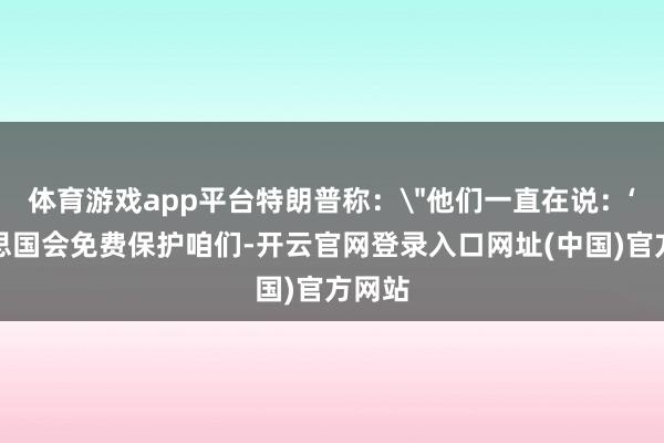 体育游戏app平台特朗普称：