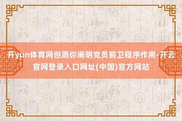 开yun体育网但愿你阐明党员前卫程序作用-开云官网登录入口网址(中国)官方网站