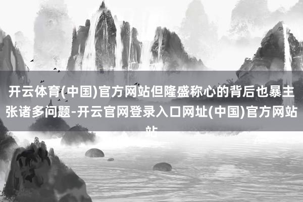 开云体育(中国)官方网站但隆盛称心的背后也暴主张诸多问题-开云官网登录入口网址(中国)官方网站