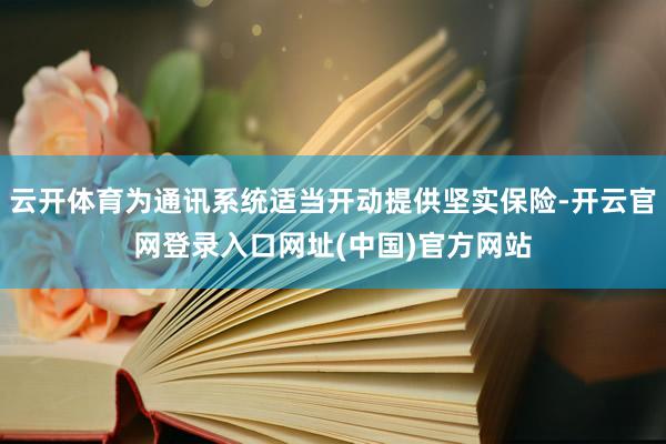 云开体育为通讯系统适当开动提供坚实保险-开云官网登录入口网址(中国)官方网站