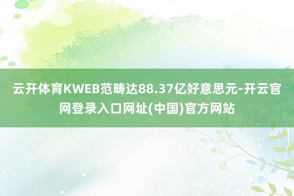 云开体育KWEB范畴达88.37亿好意思元-开云官网登录入口网址(中国)官方网站