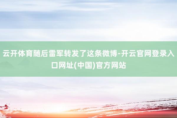 云开体育随后雷军转发了这条微博-开云官网登录入口网址(中国)官方网站