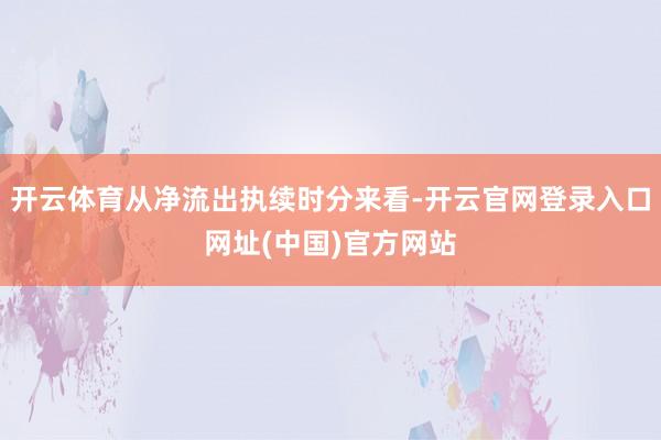 开云体育从净流出执续时分来看-开云官网登录入口网址(中国)官方网站