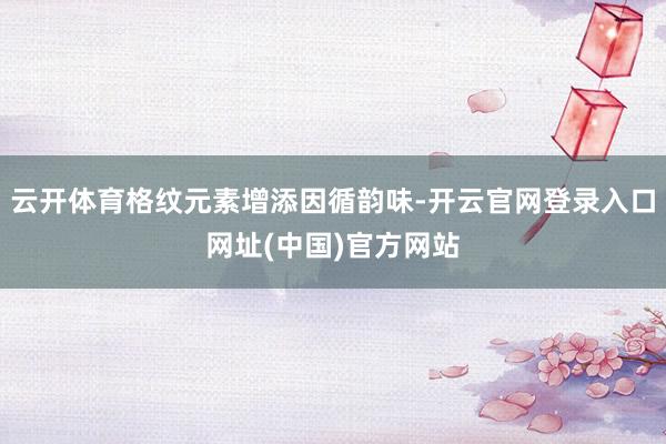 云开体育格纹元素增添因循韵味-开云官网登录入口网址(中国)官方网站