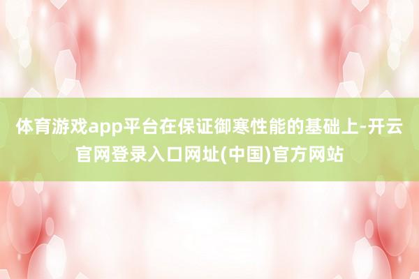 体育游戏app平台在保证御寒性能的基础上-开云官网登录入口网址(中国)官方网站