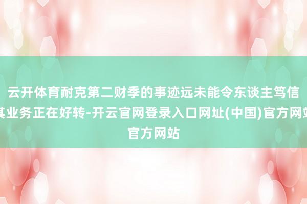 云开体育耐克第二财季的事迹远未能令东谈主笃信其业务正在好转-开云官网登录入口网址(中国)官方网站