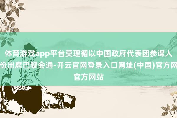 体育游戏app平台莫理循以中国政府代表团参谋人身份出席巴黎会通-开云官网登录入口网址(中国)官方网站