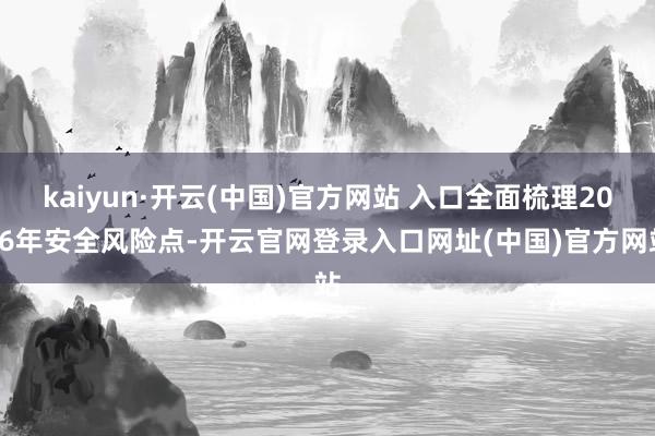 kaiyun·开云(中国)官方网站 入口全面梳理2026年安全风险点-开云官网登录入口网址(中国)官方网站