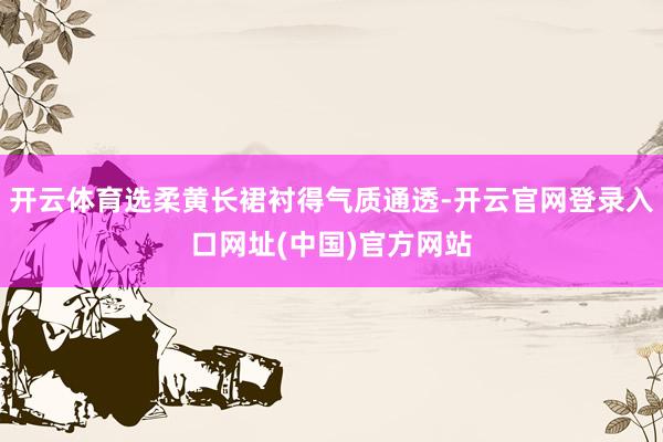 开云体育选柔黄长裙衬得气质通透-开云官网登录入口网址(中国)官方网站