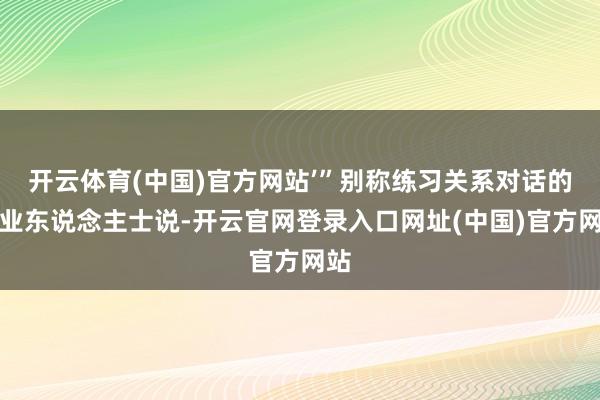 开云体育(中国)官方网站’”别称练习关系对话的行业东说念主士说-开云官网登录入口网址(中国)官方网站